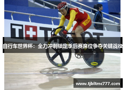 自行车世界杯：全力冲刺锁定季后赛席位争夺关键战役