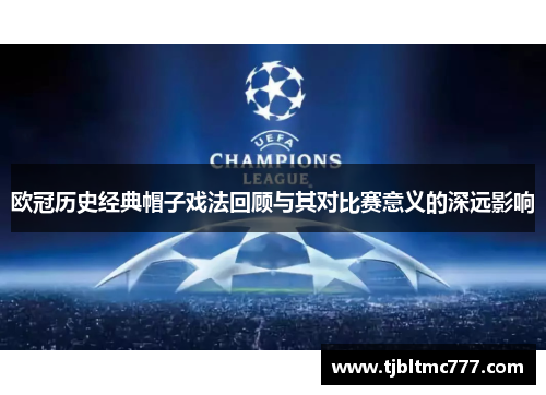欧冠历史经典帽子戏法回顾与其对比赛意义的深远影响