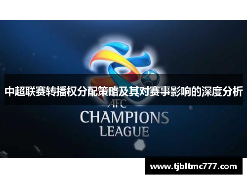 中超联赛转播权分配策略及其对赛事影响的深度分析